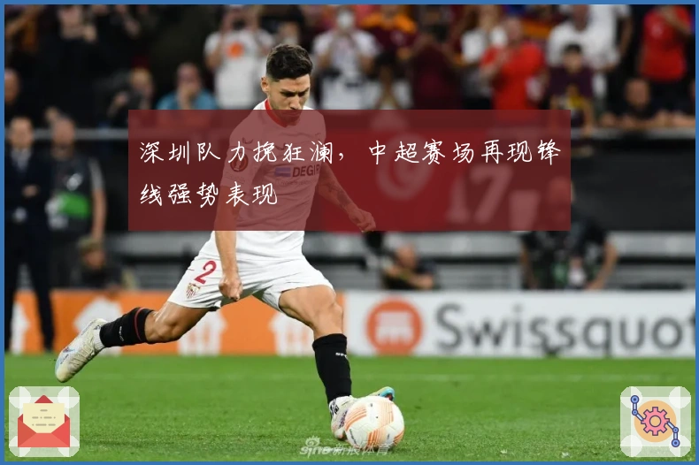 深圳队力挽狂澜，中超赛场再现锋线强势表现