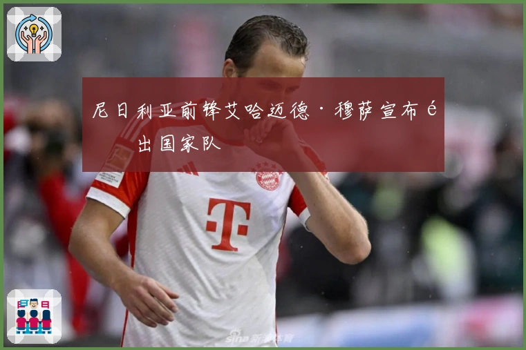 尼日利亚前锋艾哈迈德·穆萨宣布退出国家队