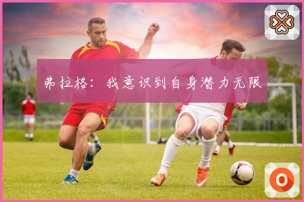 弗拉格：我意识到自身潜力无限