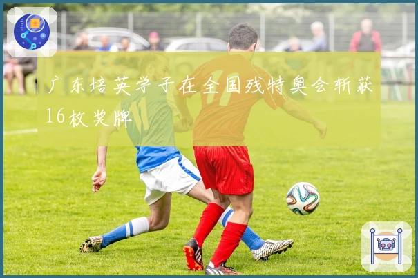 广东培英学子在全国残特奥会斩获16枚奖牌