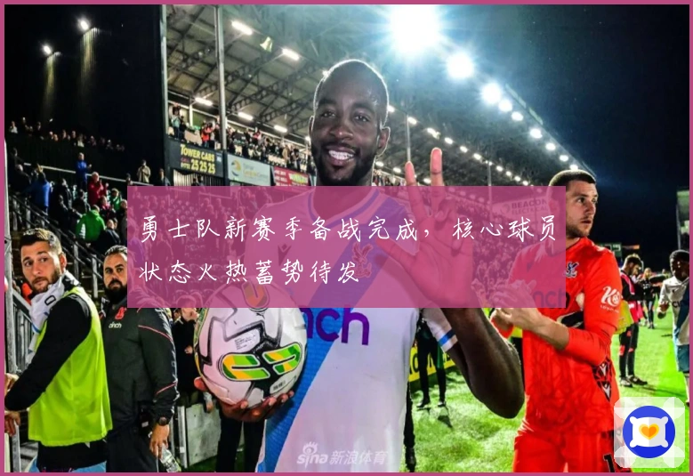 勇士队新赛季备战完成，核心球员状态火热蓄势待发