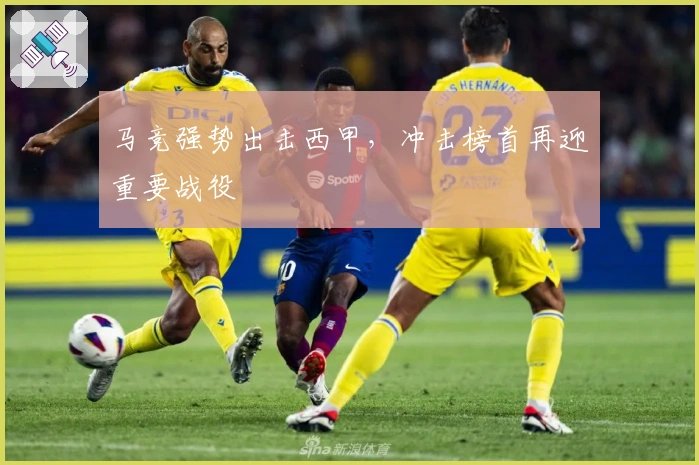 马竞强势出击西甲，冲击榜首再迎重要战役