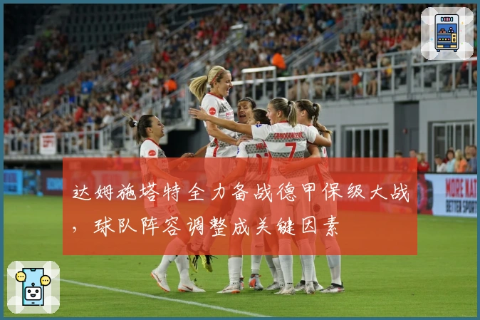 达姆施塔特全力备战德甲保级大战，球队阵容调整成关键因素