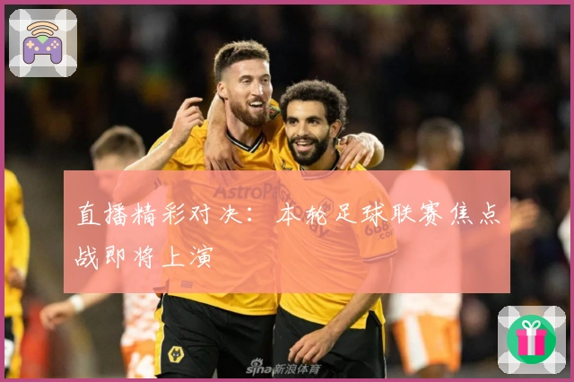 直播精彩对决：本轮足球联赛焦点战即将上演