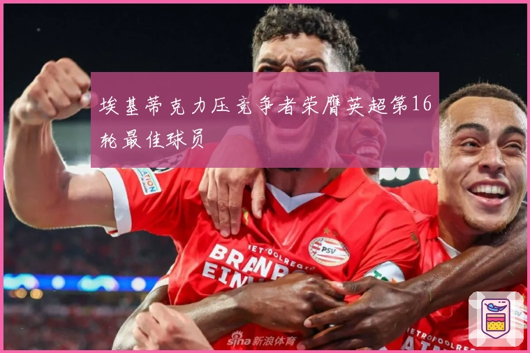 埃基蒂克力压竞争者荣膺英超第16轮最佳球员