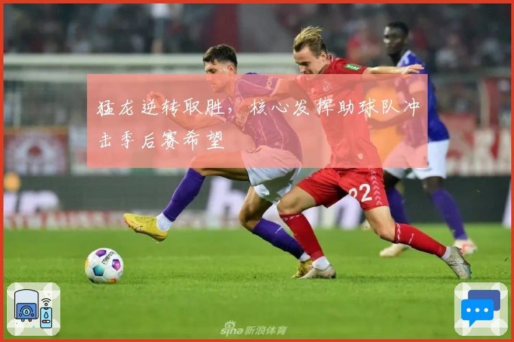 猛龙逆转取胜，核心发挥助球队冲击季后赛希望