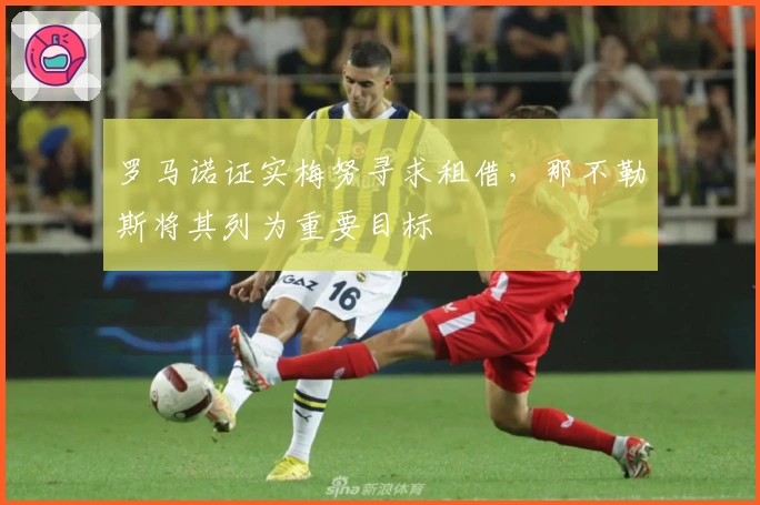 罗马诺证实梅努寻求租借，那不勒斯将其列为重要目标