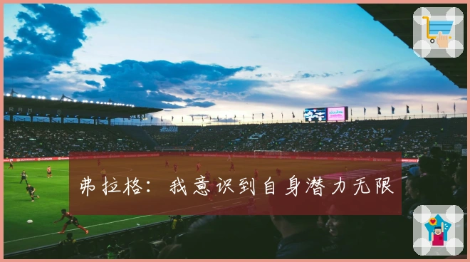 弗拉格：我意识到自身潜力无限