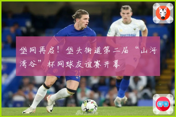垡网再启！垡头街道第二届“山河湾谷”杯网球友谊赛开幕