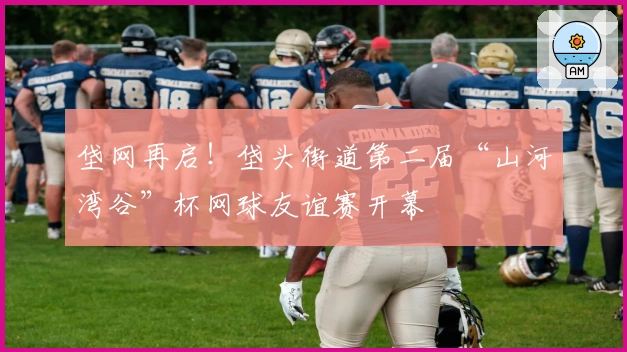 垡网再启！垡头街道第二届“山河湾谷”杯网球友谊赛开幕