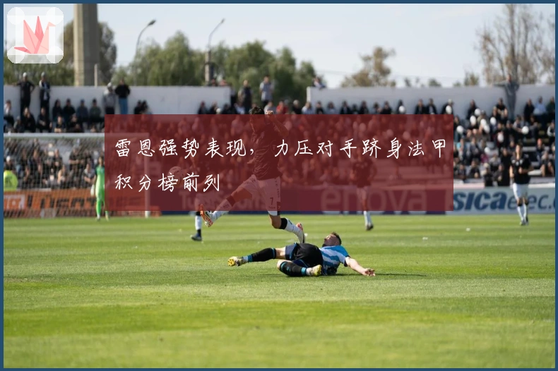 雷恩强势表现，力压对手跻身法甲积分榜前列